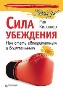Сила убеждения. Как стать авторитетным и влиятельным. Сила убеждения. Как стать авторитетным и влиятельным.