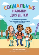 книга "Социальные навыки для детей: 50 увлекательных упражнений. Учимся заводить друзей, общаться с людьми и правильно себя вести, Наташа Дэниелс - увеличить изображение"